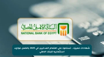 شهادات مميزة.. تستحوذ على اهتمام المدخرين في 2025 بأفضل عوائد استثمارية للبنك الأهلي